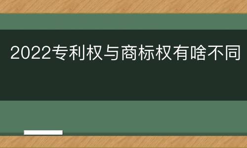 2022专利权与商标权有啥不同