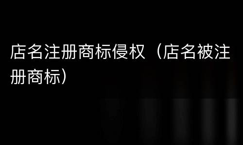 店名注册商标侵权（店名被注册商标）