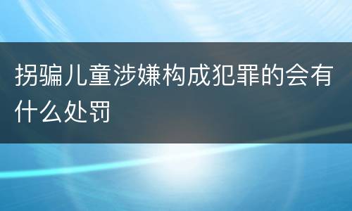 拐骗儿童涉嫌构成犯罪的会有什么处罚