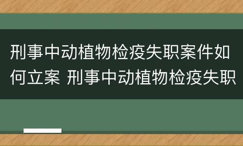 刑事中动植物检疫失职案件如何立案 刑事中动植物检疫失职案件如何立案审理