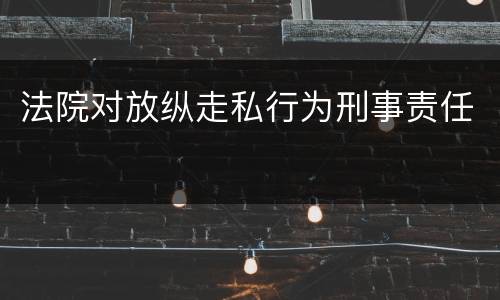 法院对放纵走私行为刑事责任