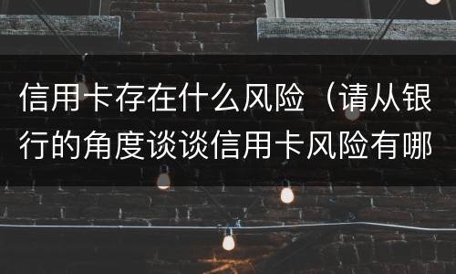 信用卡存在什么风险（请从银行的角度谈谈信用卡风险有哪些）