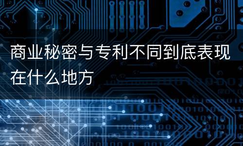 商业秘密与专利不同到底表现在什么地方
