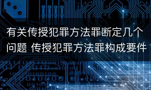 有关传授犯罪方法罪断定几个问题 传授犯罪方法罪构成要件