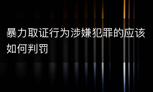 暴力取证行为涉嫌犯罪的应该如何判罚