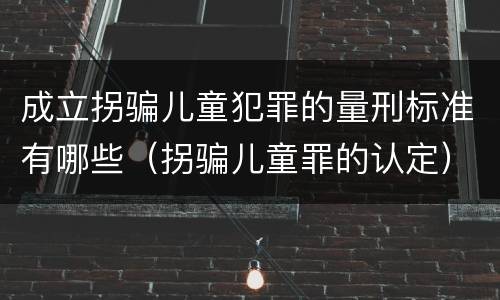 成立拐骗儿童犯罪的量刑标准有哪些（拐骗儿童罪的认定）