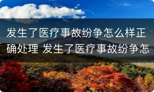 发生了医疗事故纷争怎么样正确处理 发生了医疗事故纷争怎么样正确处理好