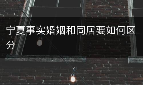 宁夏事实婚姻和同居要如何区分