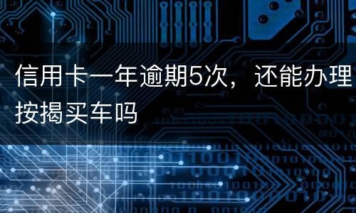 信用卡一年逾期5次，还能办理按揭买车吗