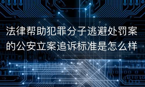法律帮助犯罪分子逃避处罚案的公安立案追诉标准是怎么样规定