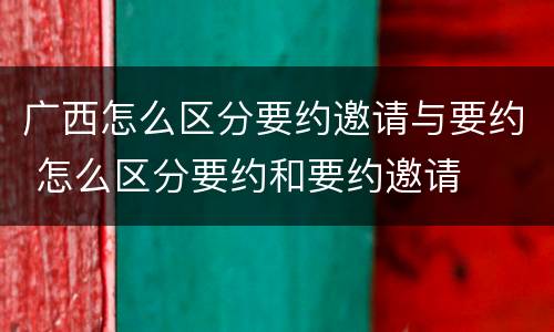 广西怎么区分要约邀请与要约 怎么区分要约和要约邀请