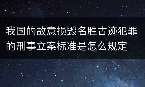 我国的故意损毁名胜古迹犯罪的刑事立案标准是怎么规定