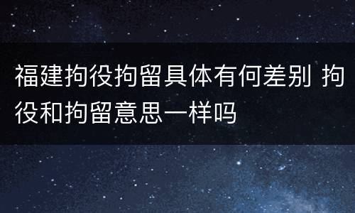 福建拘役拘留具体有何差别 拘役和拘留意思一样吗