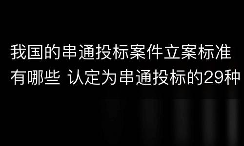 我国的串通投标案件立案标准有哪些 认定为串通投标的29种