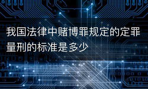 我国法律中赌博罪规定的定罪量刑的标准是多少