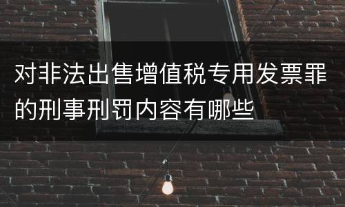 对非法出售增值税专用发票罪的刑事刑罚内容有哪些