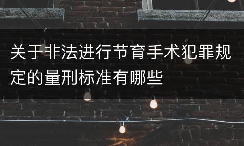 关于非法进行节育手术犯罪规定的量刑标准有哪些
