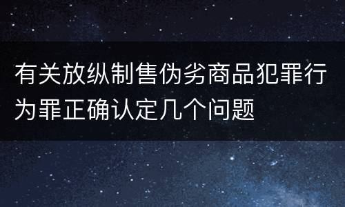 有关放纵制售伪劣商品犯罪行为罪正确认定几个问题