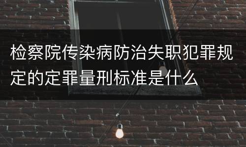 检察院传染病防治失职犯罪规定的定罪量刑标准是什么