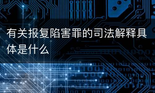 有关报复陷害罪的司法解释具体是什么