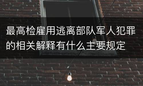 最高检雇用逃离部队军人犯罪的相关解释有什么主要规定