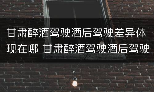 甘肃醉酒驾驶酒后驾驶差异体现在哪 甘肃醉酒驾驶酒后驾驶差异体现在哪些地方