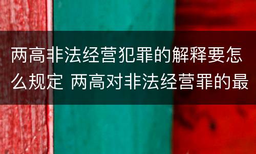 两高非法经营犯罪的解释要怎么规定 两高对非法经营罪的最新解释