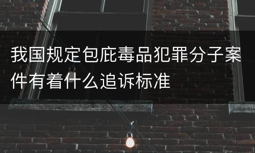 我国规定包庇毒品犯罪分子案件有着什么追诉标准