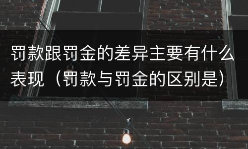 罚款跟罚金的差异主要有什么表现（罚款与罚金的区别是）