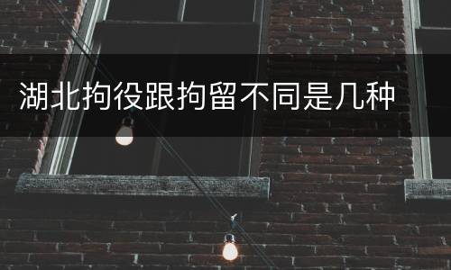 湖北拘役跟拘留不同是几种