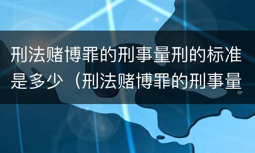 刑法赌博罪的刑事量刑的标准是多少（刑法赌博罪的刑事量刑的标准是多少）