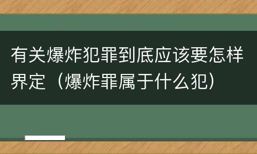 有关爆炸犯罪到底应该要怎样界定（爆炸罪属于什么犯）