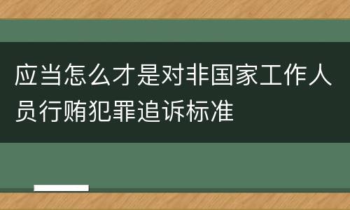 应当怎么才是对非国家工作人员行贿犯罪追诉标准