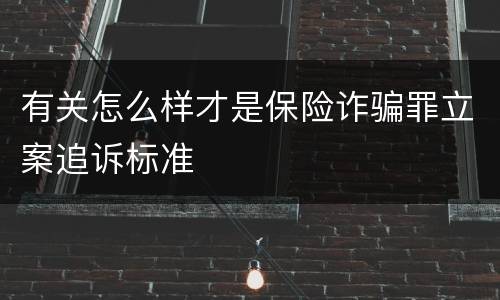 有关怎么样才是保险诈骗罪立案追诉标准