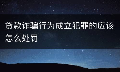贷款诈骗行为成立犯罪的应该怎么处罚