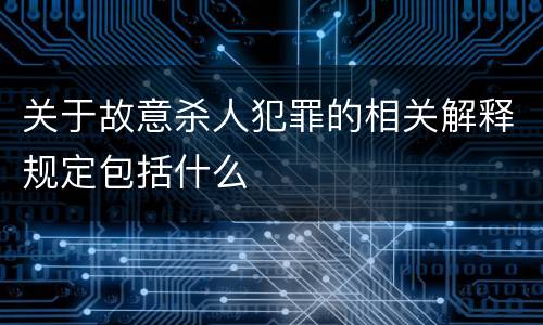 关于故意杀人犯罪的相关解释规定包括什么