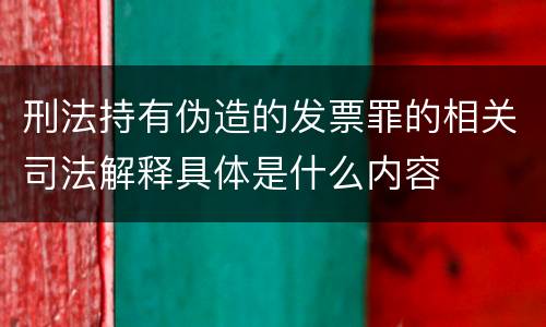刑法持有伪造的发票罪的相关司法解释具体是什么内容