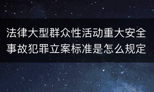 法律大型群众性活动重大安全事故犯罪立案标准是怎么规定