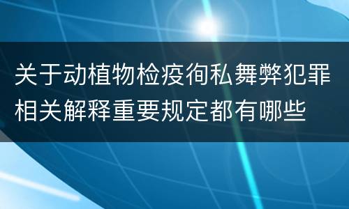 关于动植物检疫徇私舞弊犯罪相关解释重要规定都有哪些