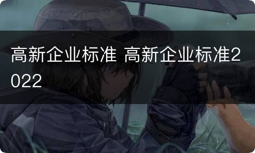 高新企业标准 高新企业标准2022
