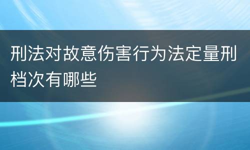 刑法对故意伤害行为法定量刑档次有哪些