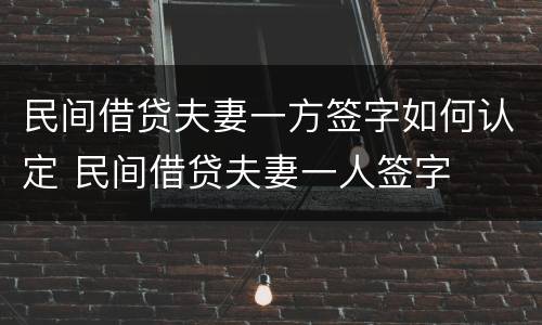 民间借贷夫妻一方签字如何认定 民间借贷夫妻一人签字