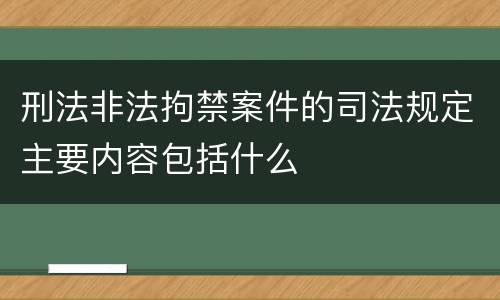 刑法非法拘禁案件的司法规定主要内容包括什么