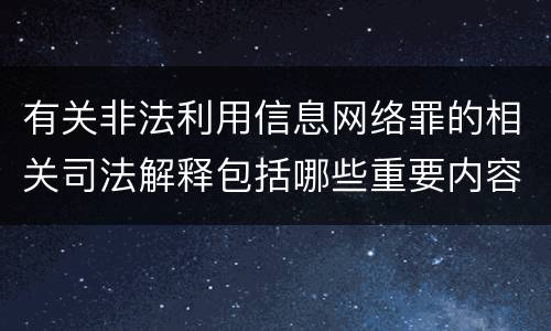 有关非法利用信息网络罪的相关司法解释包括哪些重要内容