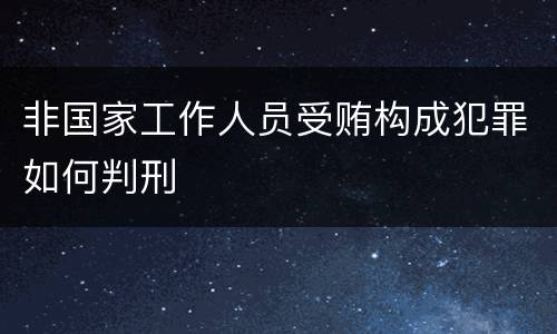 非国家工作人员受贿构成犯罪如何判刑