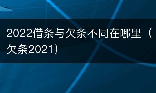 2022借条与欠条不同在哪里（欠条2021）