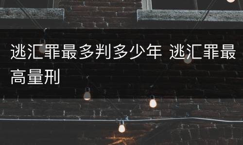 逃汇罪最多判多少年 逃汇罪最高量刑