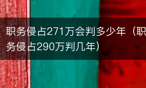 职务侵占271万会判多少年（职务侵占290万判几年）