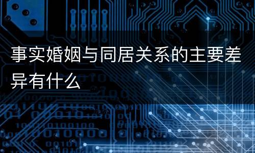 事实婚姻与同居关系的主要差异有什么