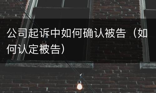 公司起诉中如何确认被告（如何认定被告）
